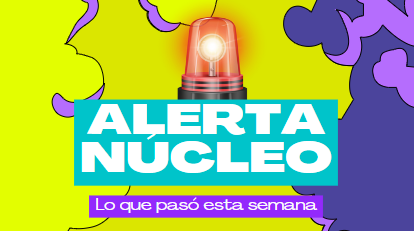 ALERTA NÚCLEO: Resumen semanal de noticias